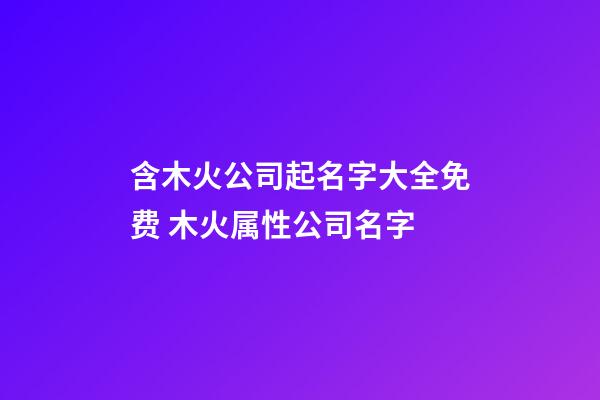 含木火公司起名字大全免费 木火属性公司名字-第1张-公司起名-玄机派